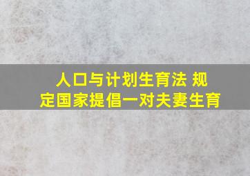 人口与计划生育法 规定国家提倡一对夫妻生育